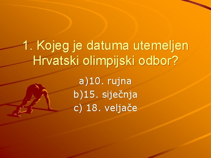1. Kojeg je datuma utemeljen Hrvatski olimpijski odbor? a)10. rujna b)15. siječnja c) 18.