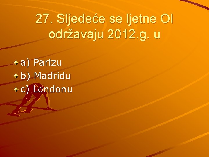 27. Sljedeće se ljetne OI održavaju 2012. g. u a) Parizu b) Madridu c)