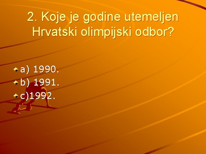 2. Koje je godine utemeljen Hrvatski olimpijski odbor? a) 1990. b) 1991. c)1992. 