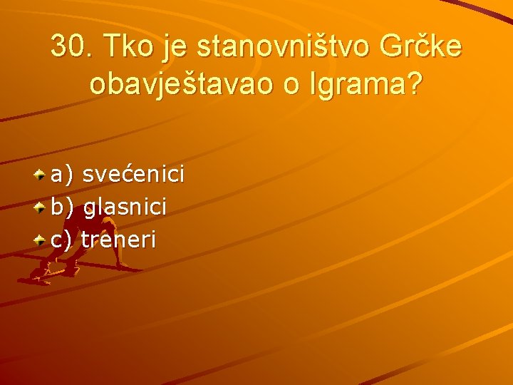 30. Tko je stanovništvo Grčke obavještavao o Igrama? a) svećenici b) glasnici c) treneri