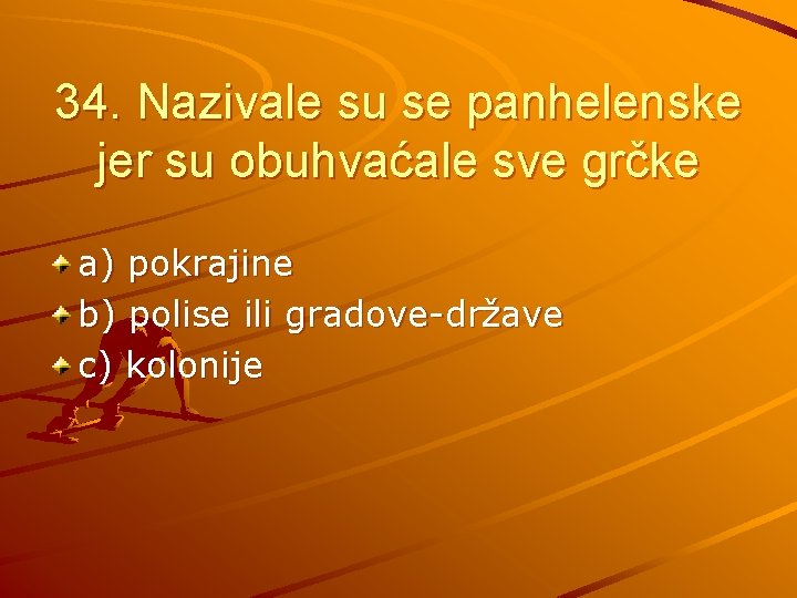 34. Nazivale su se panhelenske jer su obuhvaćale sve grčke a) pokrajine b) polise