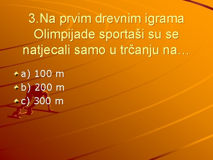 3. Na prvim drevnim igrama Olimpijade sportaši su se natjecali samo u trčanju na…