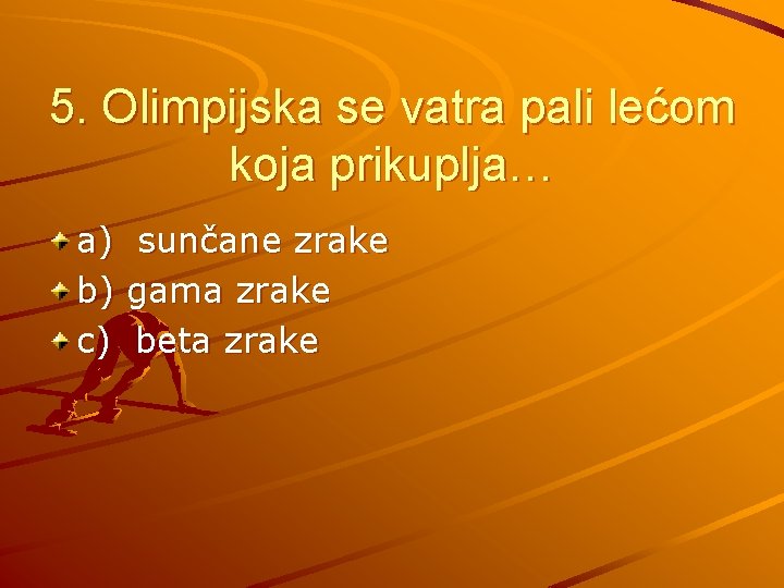 5. Olimpijska se vatra pali lećom koja prikuplja… a) b) c) sunčane zrake gama