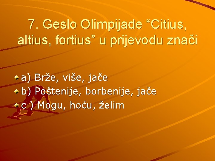 7. Geslo Olimpijade “Citius, altius, fortius” u prijevodu znači a) Brže, više, jače b)