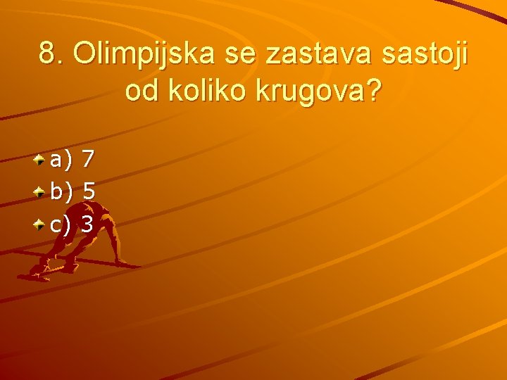8. Olimpijska se zastava sastoji od koliko krugova? a) 7 b) 5 c) 3