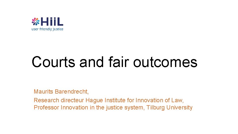 Courts and fair outcomes Maurits Barendrecht, Research directeur Hague Institute for Innovation of Law,