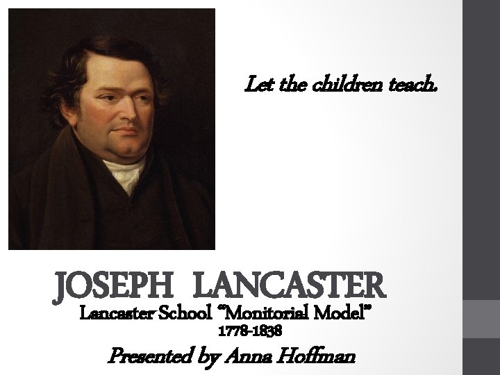 Let the children teach. JOSEPH LANCASTER Lancaster School “Monitorial Model” 1778 -1838 Presented by