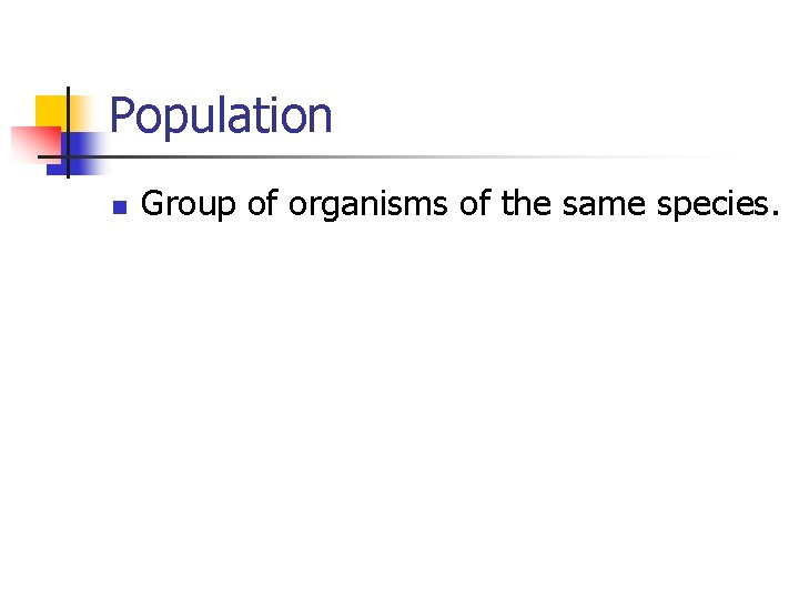 Population n Group of organisms of the same species. 