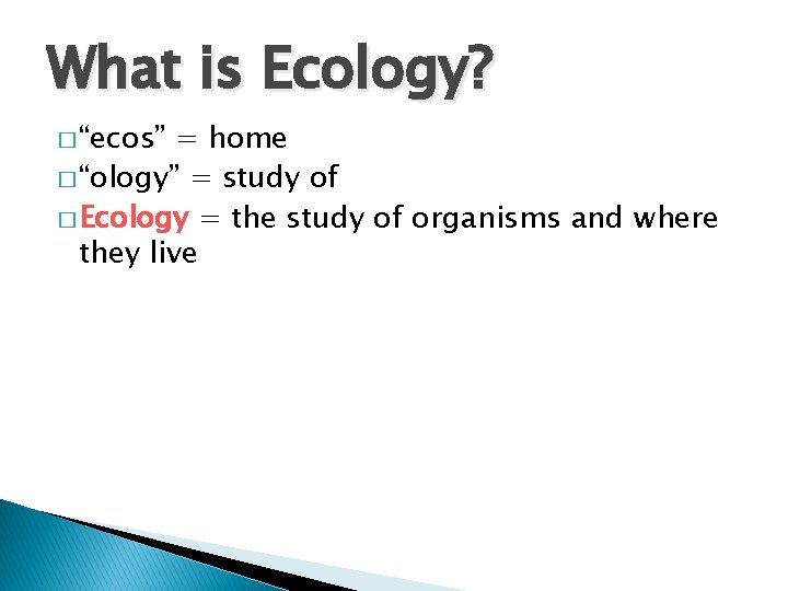 What is Ecology? � “ecos” = home � “ology” = study of � Ecology