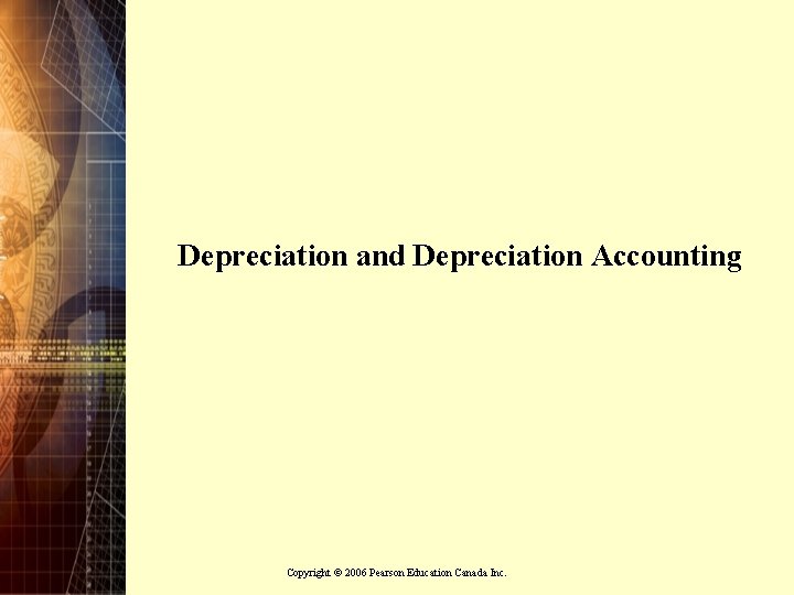 Depreciation and Depreciation Accounting Copyright © 2006 Pearson Education Canada Inc. 