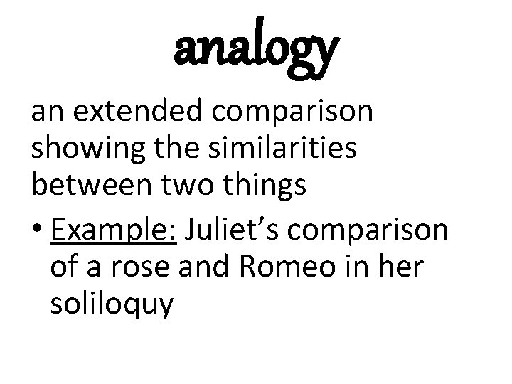 analogy an extended comparison showing the similarities between two things • Example: Juliet’s comparison