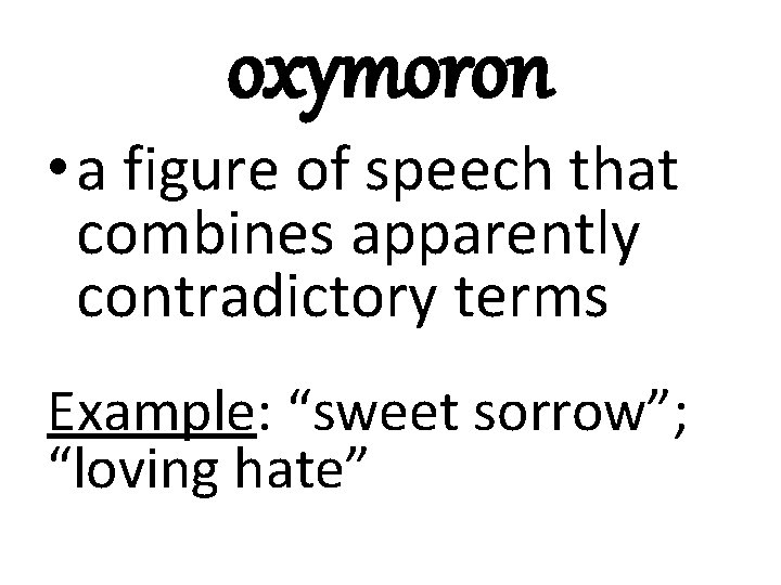 oxymoron • a figure of speech that combines apparently contradictory terms Example: “sweet sorrow”;