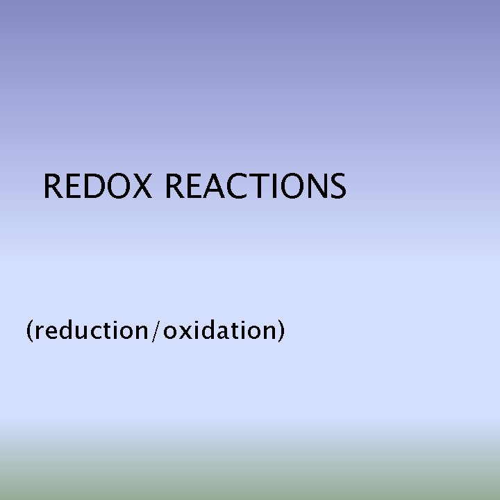 REDOX REACTIONS (reduction/oxidation) 