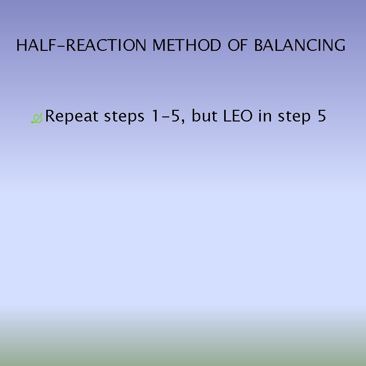 HALF-REACTION METHOD OF BALANCING Repeat steps 1 -5, but LEO in step 5 