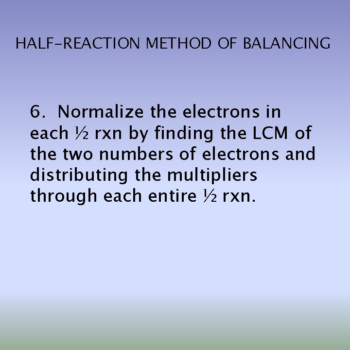 HALF-REACTION METHOD OF BALANCING 6. Normalize the electrons in each ½ rxn by finding