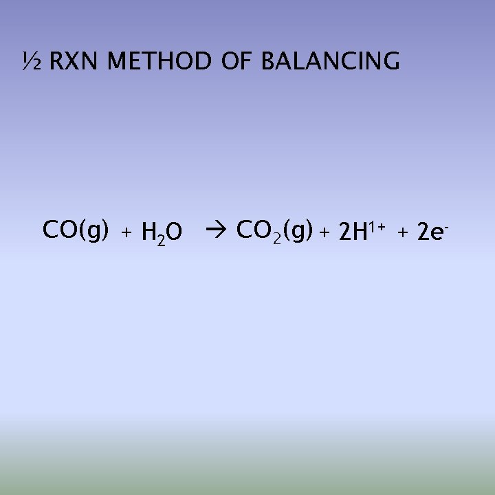 ½ RXN METHOD OF BALANCING CO(g) + H 2 O CO 2(g) + 2