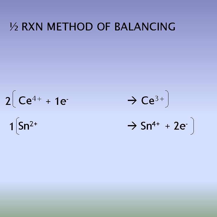 ½ RXN METHOD OF BALANCING 4+ Ce + 1 e 2 1 Sn 2+