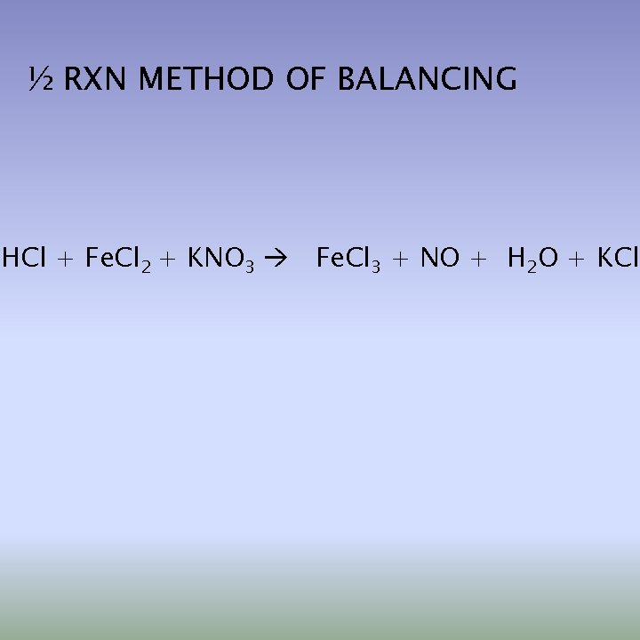 ½ RXN METHOD OF BALANCING HCl + Fe. Cl 2 + KNO 3 Fe.