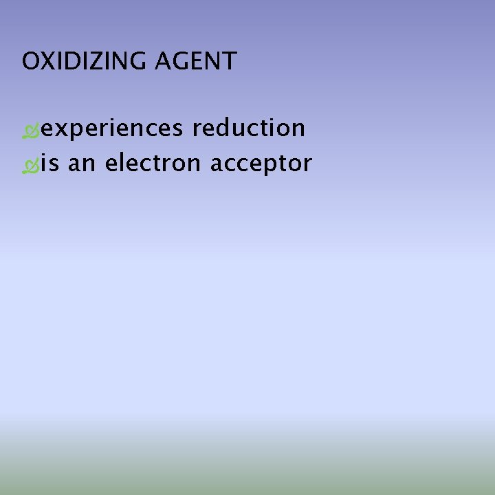 OXIDIZING AGENT experiences reduction is an electron acceptor 