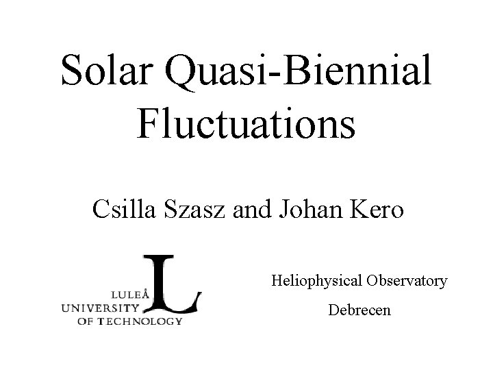 Solar Quasi-Biennial Fluctuations Csilla Szasz and Johan Kero Heliophysical Observatory Debrecen 