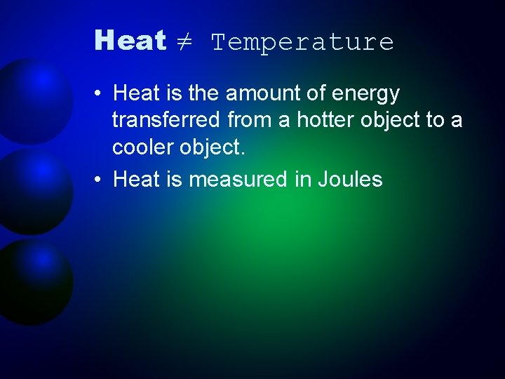 Heat ≠ Temperature • Heat is the amount of energy transferred from a hotter