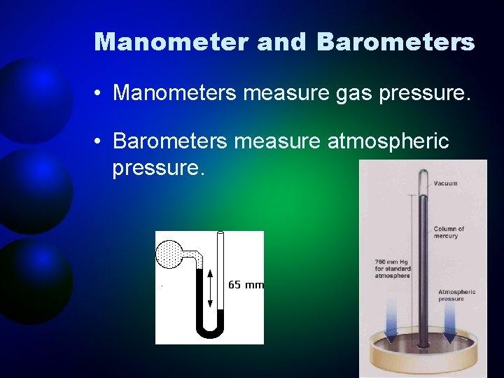 Manometer and Barometers • Manometers measure gas pressure. • Barometers measure atmospheric pressure. 