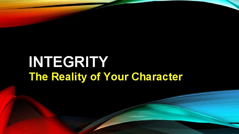 INTEGRITY The Reality of Your Character 