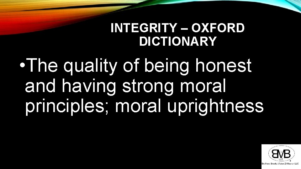 INTEGRITY – OXFORD DICTIONARY • The quality of being honest and having strong moral