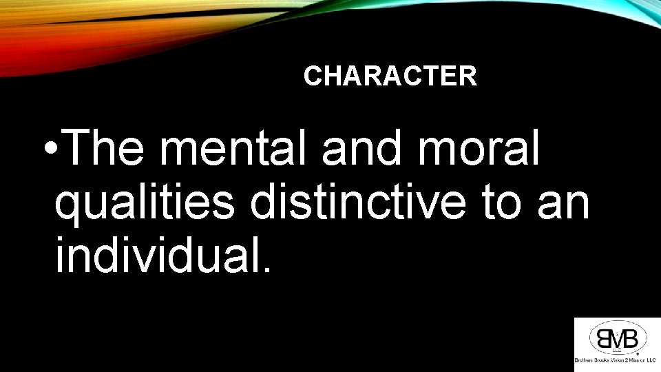 CHARACTER • The mental and moral qualities distinctive to an individual. 