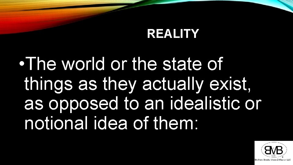 REALITY • The world or the state of things as they actually exist, as