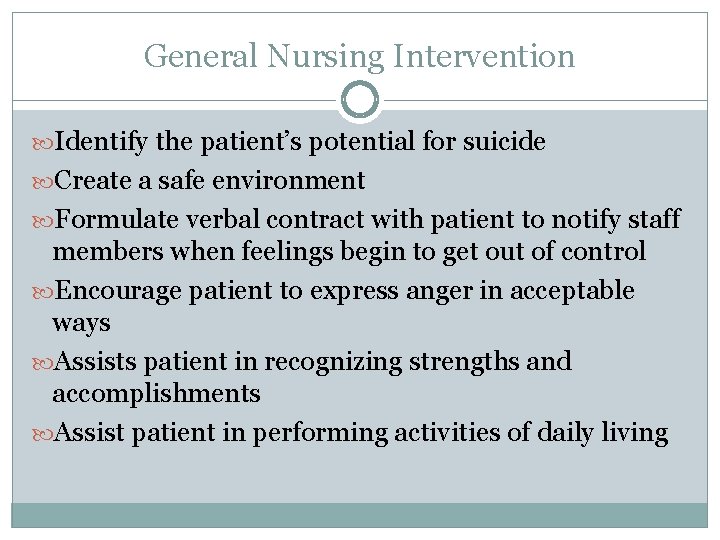 General Nursing Intervention Identify the patient’s potential for suicide Create a safe environment Formulate