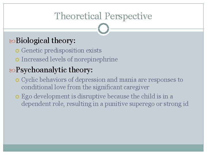 Theoretical Perspective Biological theory: Genetic predisposition exists Increased levels of norepinephrine Psychoanalytic theory: Cyclic