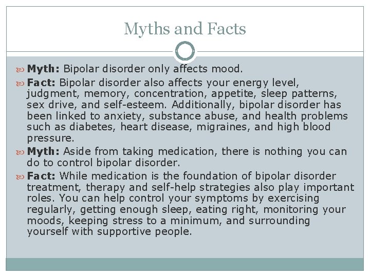 Myths and Facts Myth: Bipolar disorder only affects mood. Fact: Bipolar disorder also affects