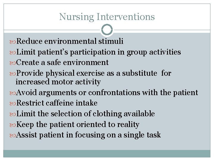Nursing Interventions Reduce environmental stimuli Limit patient’s participation in group activities Create a safe