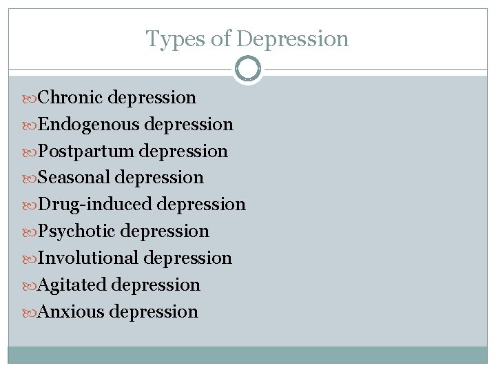 Types of Depression Chronic depression Endogenous depression Postpartum depression Seasonal depression Drug-induced depression Psychotic