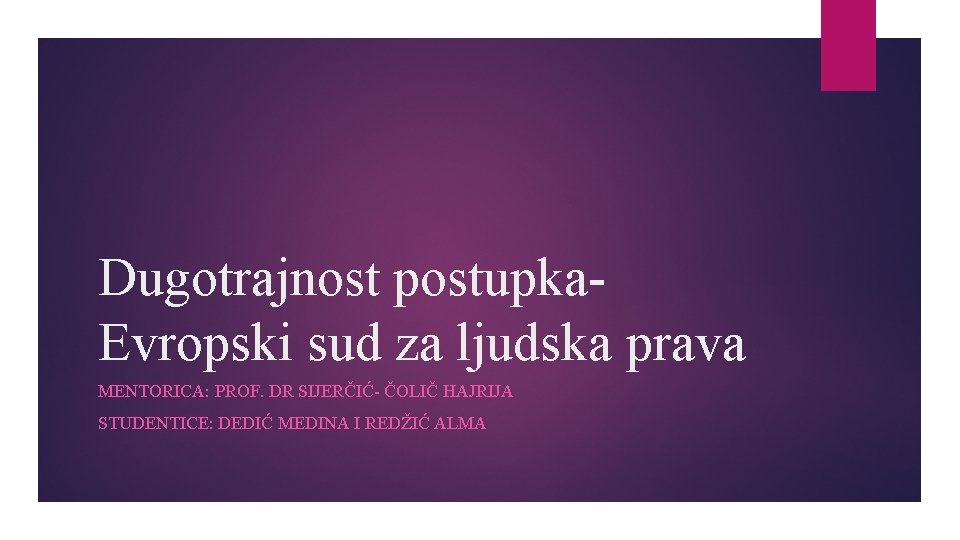 Dugotrajnost postupka. Evropski sud za ljudska prava MENTORICA: PROF. DR SIJERČIĆ- ČOLIČ HAJRIJA STUDENTICE: