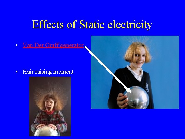 Effects of Static electricity • Van Der Graff generator • Hair raising moment 