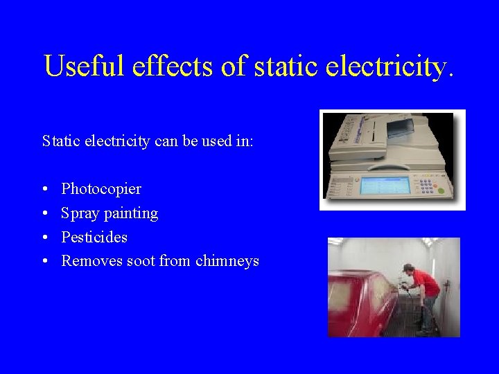 Useful effects of static electricity. Static electricity can be used in: • • Photocopier