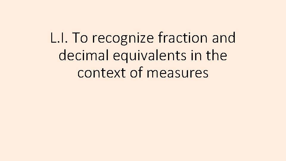 L. I. To recognize fraction and decimal equivalents in the context of measures 