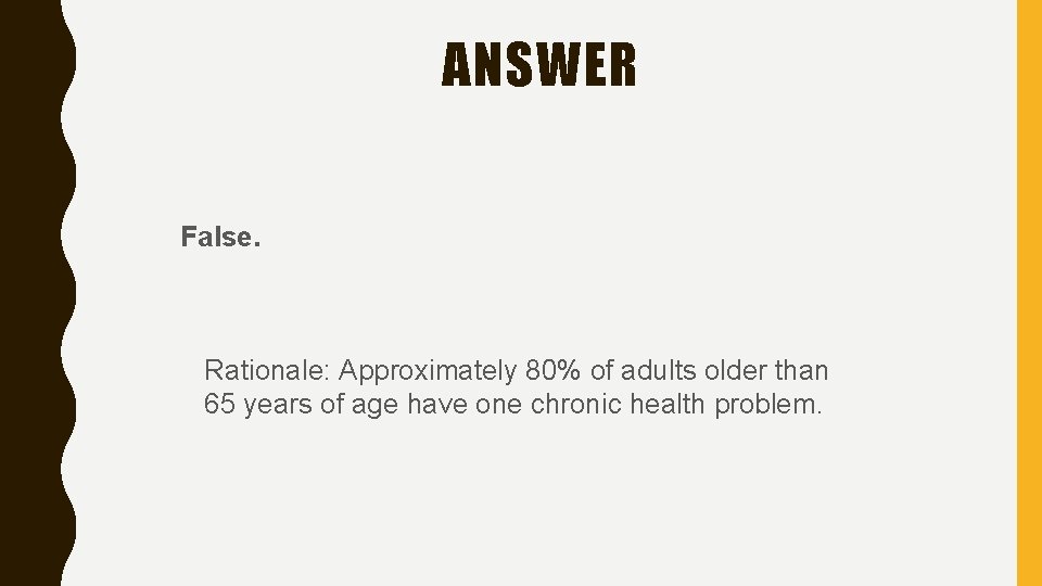 ANSWER False. Rationale: Approximately 80% of adults older than 65 years of age have