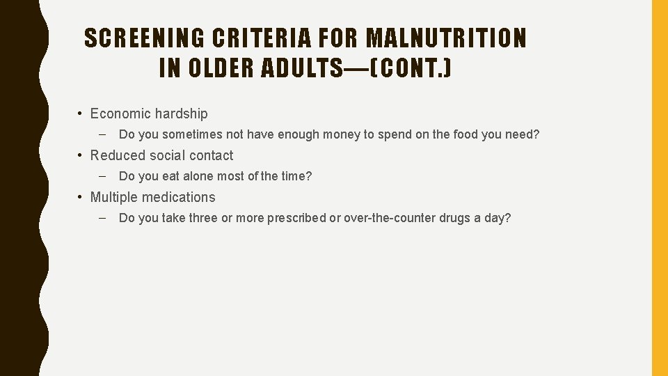 SCREENING CRITERIA FOR MALNUTRITION IN OLDER ADULTS—(CONT. ) • Economic hardship – Do you
