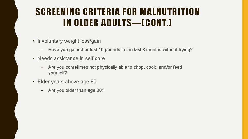 SCREENING CRITERIA FOR MALNUTRITION IN OLDER ADULTS—(CONT. ) • Involuntary weight loss/gain – Have