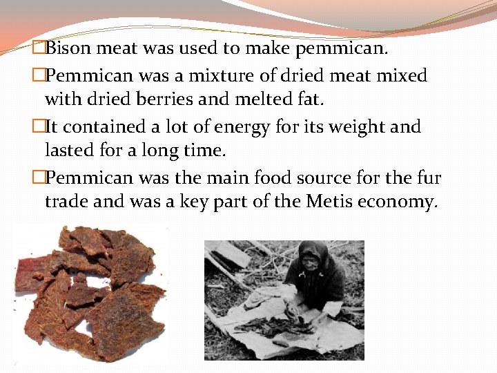 �Bison meat was used to make pemmican. �Pemmican was a mixture of dried meat