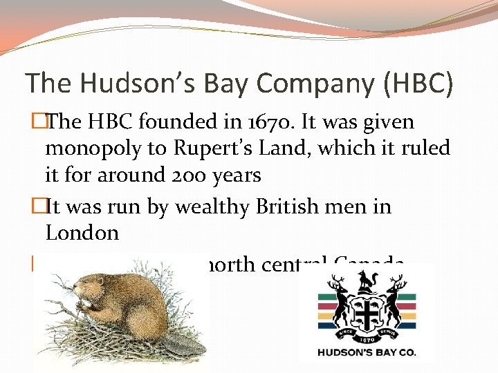 The Hudson’s Bay Company (HBC) �The HBC founded in 1670. It was given monopoly