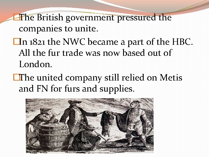 �The British government pressured the companies to unite. �In 1821 the NWC became a