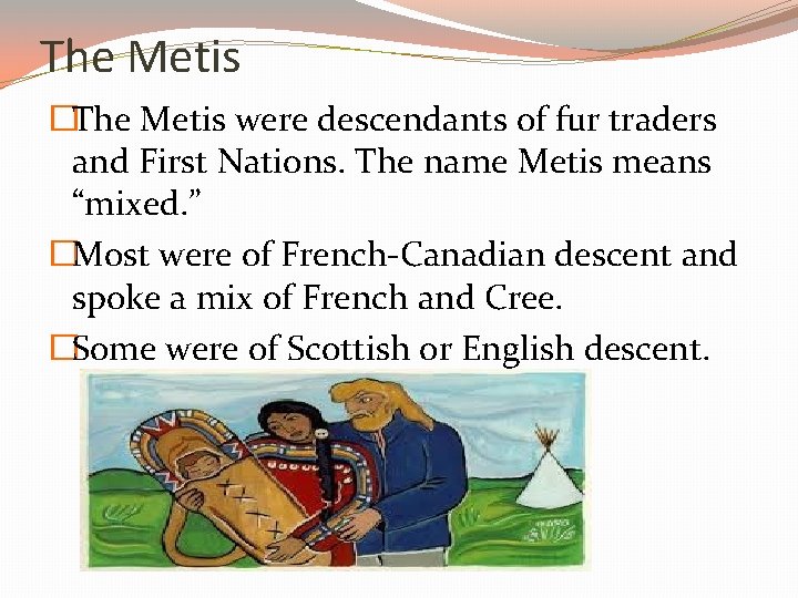 The Metis �The Metis were descendants of fur traders and First Nations. The name