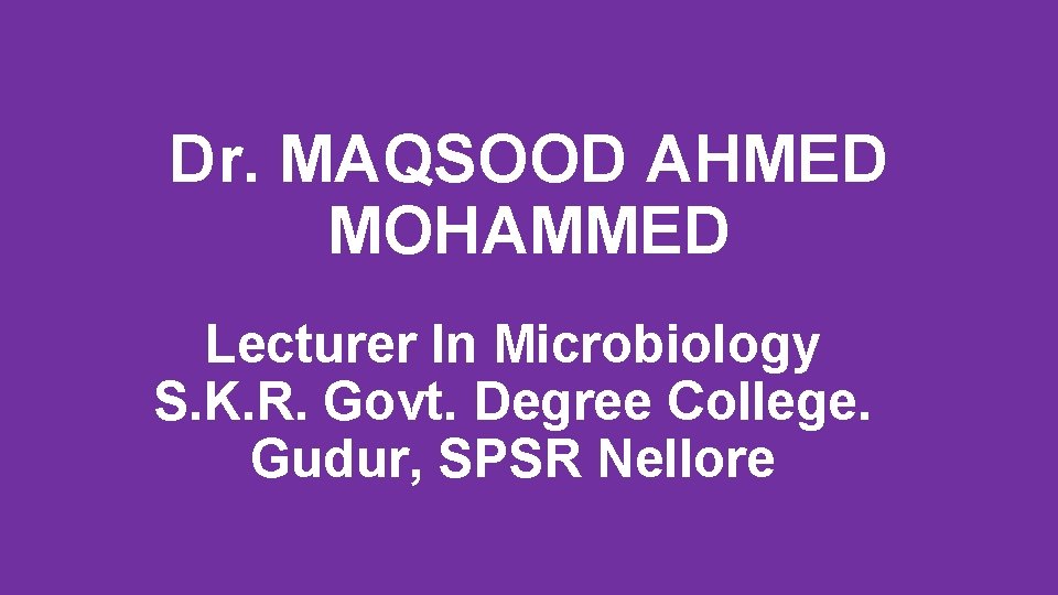 Dr. MAQSOOD AHMED MOHAMMED Lecturer In Microbiology S. K. R. Govt. Degree College. Gudur,