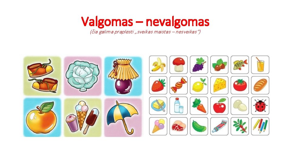 Valgomas – nevalgomas (čia galima praplėsti „sveikas maistas – nesveikas“) 