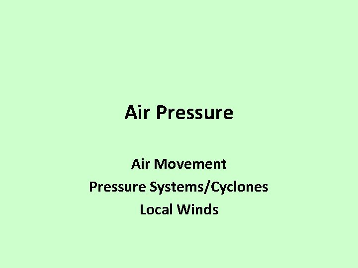 Air Pressure Air Movement Pressure Systems/Cyclones Local Winds Air Pressure Air Movement Pressure Systems/Cyclones Local Winds