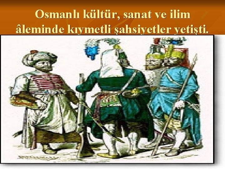 Osmanlı kültür, sanat ve ilim âleminde kıymetli şahsiyetler yetişti. 